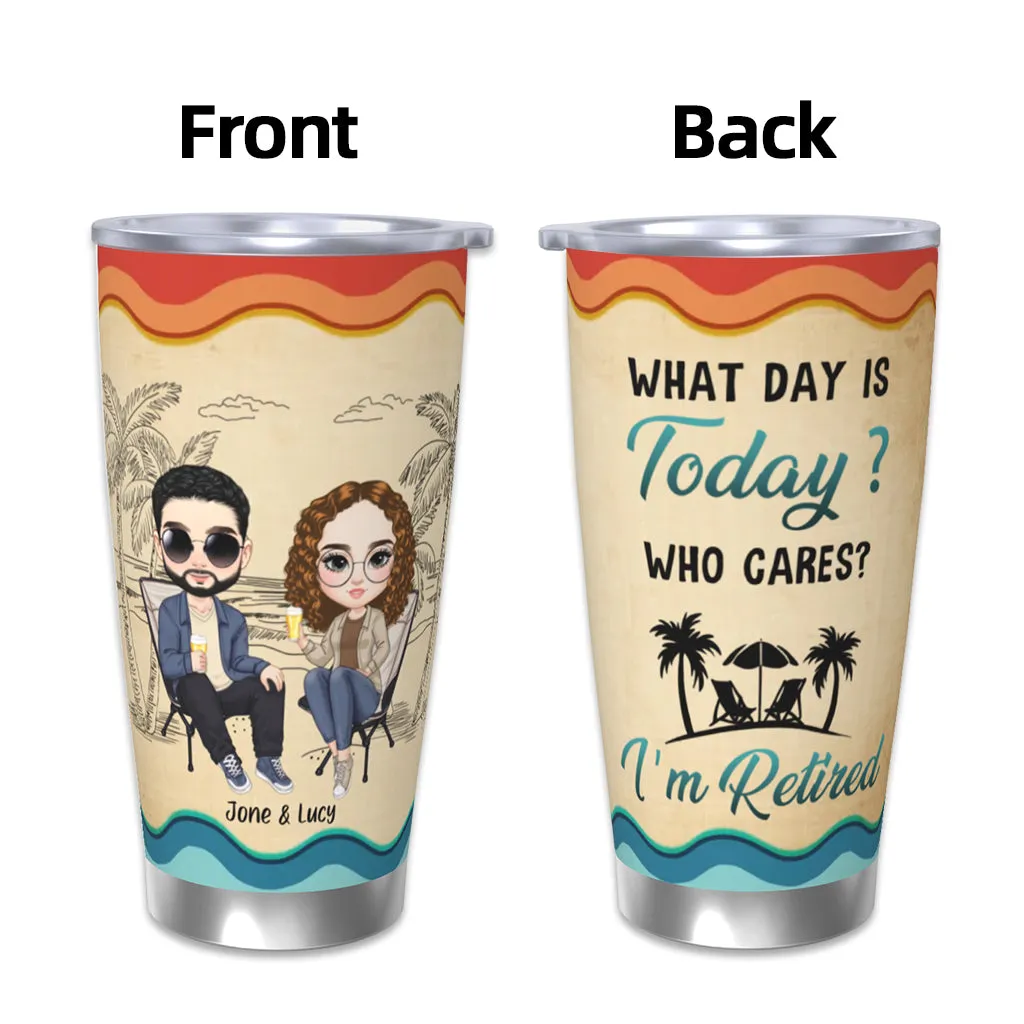 What Day Is Today, I‘m Retired - Personalized Custom Tumblers - Birthday, Retirement Gifts For Lovers, Friends, Colleagues, Best Friends