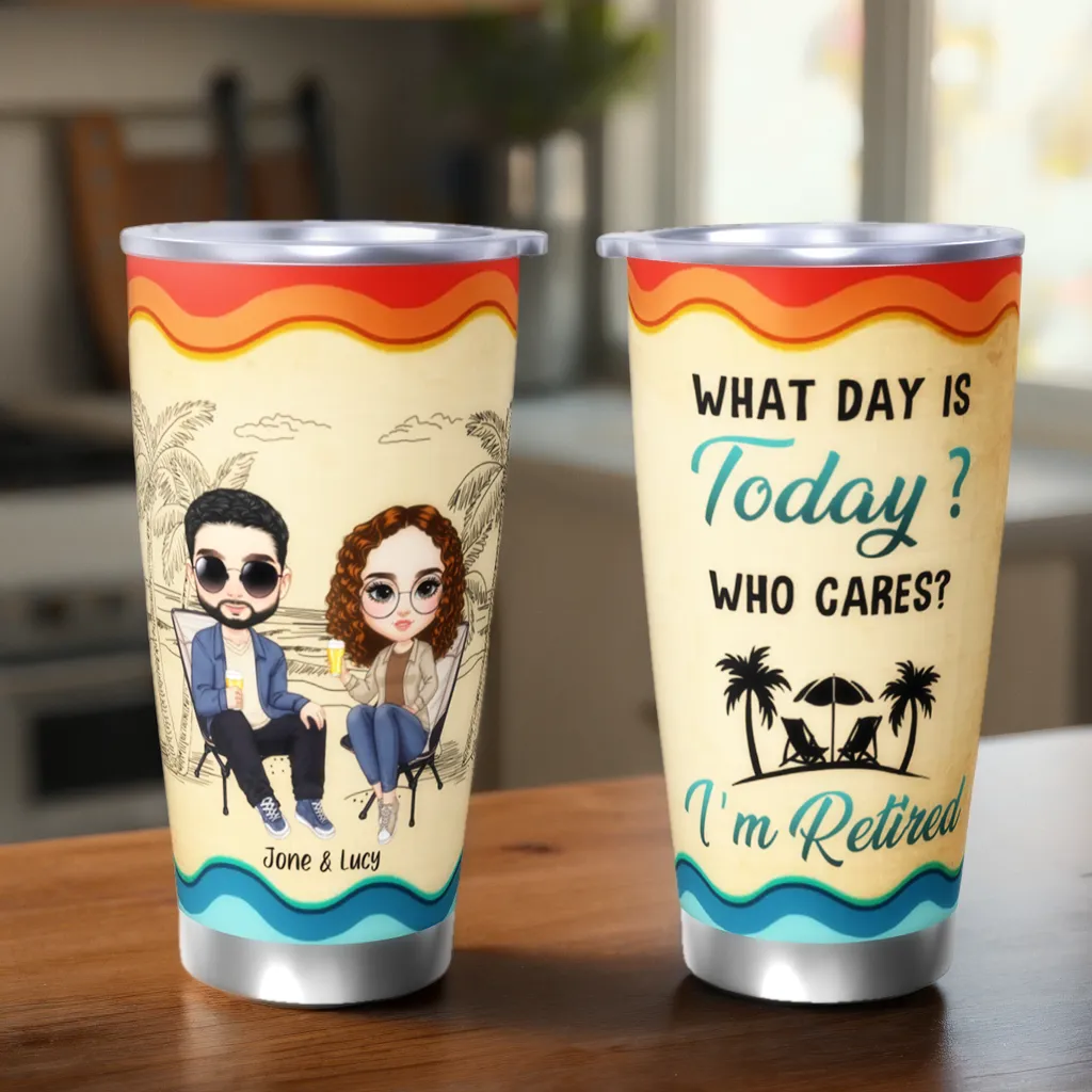 What Day Is Today, I‘m Retired - Personalized Custom Tumblers - Birthday, Retirement Gifts For Lovers, Friends, Colleagues, Best Friends